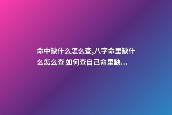 命中缺什么怎么查,八字命里缺什么怎么查 如何查自己命里缺什么,怎么知道自己命里缺什么-第1張-觀點-玄機派